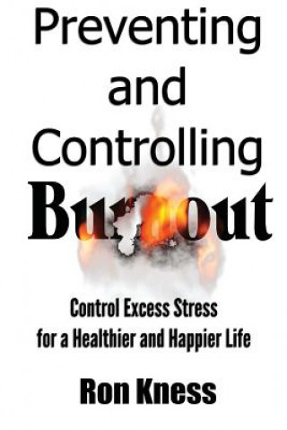 Knjiga Preventing and Controlling Burnout: Control Excess Stress for a Healthier and Happier Life Ron Kness