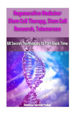 Carte Regenerative Medicine: Stem Cell Therapy, Stem Cell Research, Telomerase: 68 Secret Techniques to Turn Back Time Vanessa Fairchild Parker