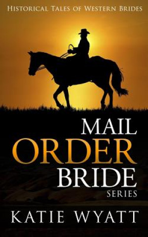 Kniha Mail Order Bride Series: Historical Tales of Western Brides: Inspirational Pioneer Romance MS Katie Wyatt