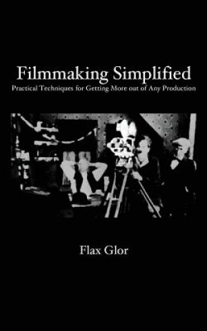 Könyv Filmmaking Simplified: Practical Techniques for Getting More out of Any Production Flax Glor
