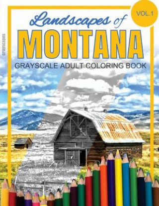 Carte Landscapes of MONTANA Grayscale Adult Coloring Book: (Grayscale Landscapes) (Montana Landscapes) (Montana Coloring Book) (Adult Coloring Books) Grayscapes Grayscale Coloring Books