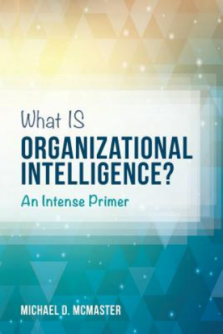 Книга What IS Organizational Intelligence?: An Intense Primer Michael D McMaster