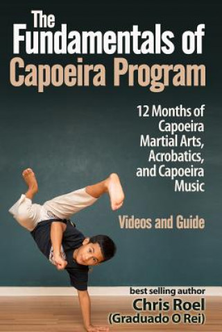 Kniha The Fundamentals of Brazilian Capoeira Program: 12 Months of Capoeira Martial Arts, Acrobatics, and Capoeira Music Chris Roel
