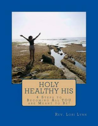 Kniha Holy Healthy His: 4 Steps to Becoming All YOU are Meant to Be! Rev Lori Lynn