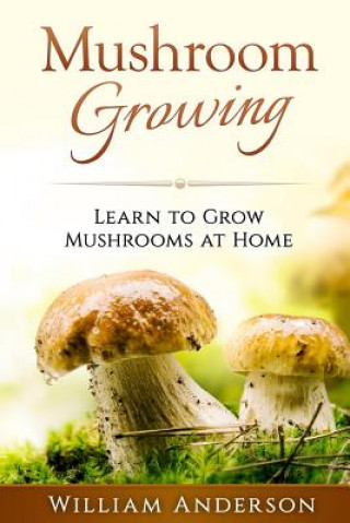 Knjiga Mushroom Growing - Learn to Grow Mushrooms at Home! William Anderson