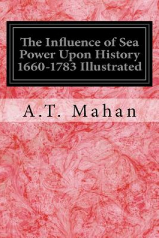 Kniha The Influence of Sea Power Upon History 1660-1783 Illustrated A T Mahan