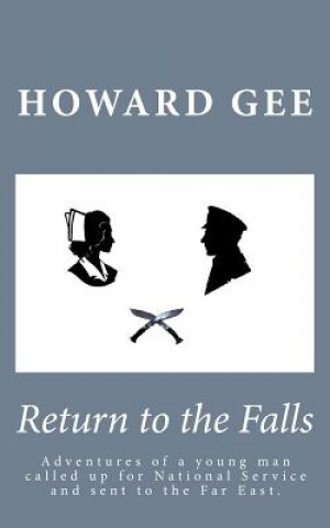 Könyv Return to the Falls: Experience and Adventures of a Young Man Called Up Into the Army for National Service and Sent to the Far East. Howard Gee