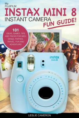 Carte My Fujifilm Instax Mini 8 Instant Camera Fun Guide!: 101 Ideas, Games, Tips and Tricks for Weddings, Parties, Travel, Fun and Adventure! Leslie Cameron