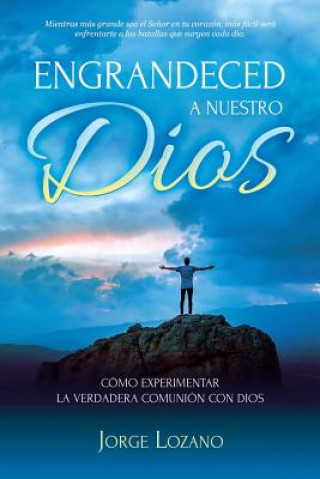 Книга Engrandeced a Nuestro Dios: Cómo experimentar la verdadera comunión con Dios Jorge Lozano