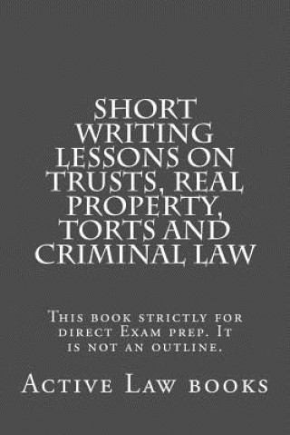 Carte Short Writing Lessons on Trusts, Real property, Torts and Criminal law: This book strictly for direct Exam prep. It is not an outline. Active Law Books