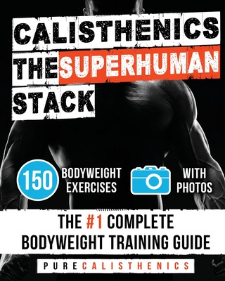 Книга Calisthenics: The SUPERHUMAN Stack: 150 Bodyweight Exercises - The #1 Complete Bodyweight Training Guide Pure Calisthenics