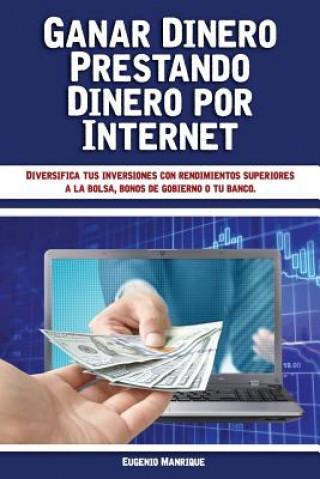 Kniha Ganar Dinero Prestando Dinero por Internet: Diversifica tus inversiones con rendimientos superiores a la bolsa, bonos de gobierno o tu banco Eugenio Manrique