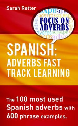 Carte Spanish: Adverbs Fast Track Learning: The 100 most used Spanish adverbs with 600 phrase examples. Sarah Retter