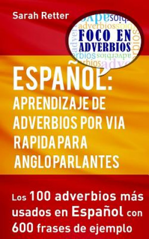 Könyv Espanol: Aprendizaje de Adverbios por Via Rapida para Anglo Parlantes: Los 100 adverbios mas usados en espa?ol con 600 frases d Sarah Retter