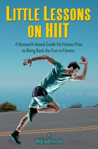 Carte Little Lessons on HIIT: A Research-based Guide for Fitness Pros to Bring Back the Fun to Fitness Helgi Gudfinnsson
