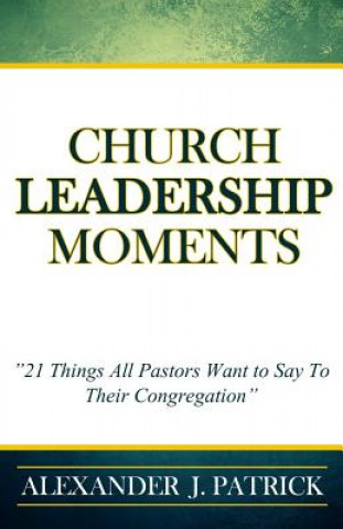 Könyv Church Leadership Moments: 21 Things Every Pastor Wants To Say to Their Congregation Alexander J Patrick