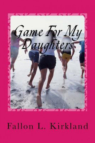 Książka Game For My Daughters: The game we give our daughters... last a lifetime Fallon L Kirkland