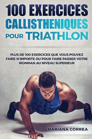 Carte 100 EXERCICES CALLISTHENIQUES Pour TRIATHLON: PLUS De 100 EXERCICES QUE VOUS POUVEZ FAIRE N IMPORTE OU POUR FAIRE PASSER VOTRE IRONMAN AU NIVEAU SUPER Mariana Correa