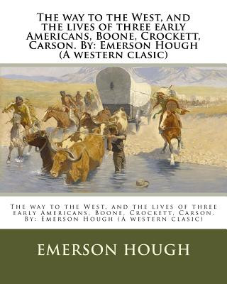 Carte The way to the West, and the lives of three early Americans, Boone, Crockett, Carson. By: Emerson Hough (A western clasic) Emerson Hough