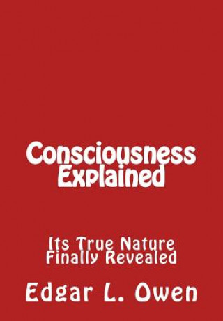 Książka Consciousness Explained: Its True Nature Finally Revealed Edgar L Owen