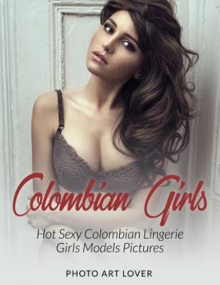Книга Colombian Girls: Hot Sexy Colombian Lingerie Girls Models Pictures Photo Art Lover