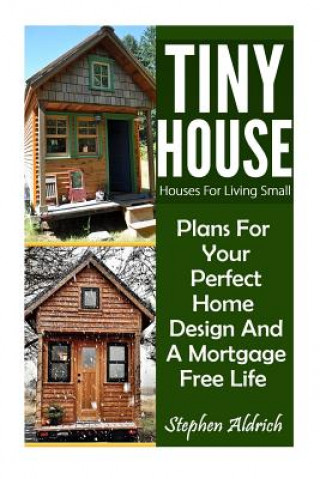 Knjiga Tiny House: Houses For Living Small: Plans For Your Perfect Home Design And A Mortgage Free Life (Tiny Homes, Tiny House Plans, Su Stephen Aldrich