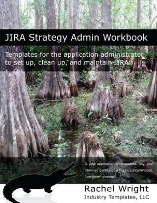 Carte Jira Strategy Admin Workbook: Templates for the Application Administrator to Set Up, Clean Up, and Maintain Jira Rachel Wright