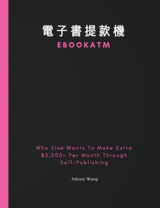 Kniha Ebookatm: Who Else Wants to Make Extra $3,000+ Per Month Through Self-Publishing Johnny Wang