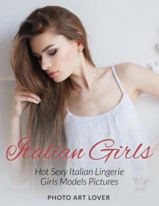 Kniha Italian Girls: Hot Sexy Italian Lingerie Girls Models Pictures Photo Art Lover