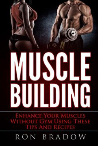 Książka Muscle Building: Enhance Your Muscles Without Gym Using These Tips And Recipes Ron Bradow