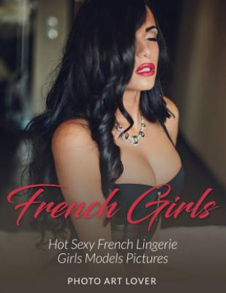 Book French Girls: Hot Sexy French Lingerie Girls Models Pictures Photo Art Lover