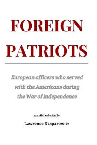 Kniha Foreign Patriots: European officers who volunteered to help the Americans in the War for Independence Lawrence Kasparowitz