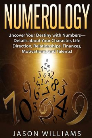 Könyv Numerology: Uncover Your Destiny with Numbers-Details about Your Character, Life Direction, Relationships, Finances, Motivations, Jason Williams