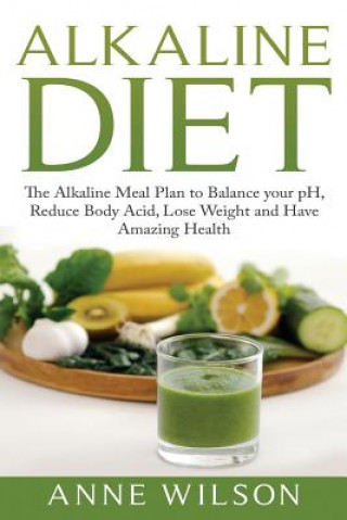 Książka Alkaline Diet: The Alkaline Meal Plan to Balance your pH, Reduce Body Acid, Lose Weight and Have Amazing Health Anne Wilson