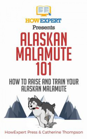 Kniha Alaskan Malamute 101: How to Raise and Train Your Alaskan Malamute Howexpert Press