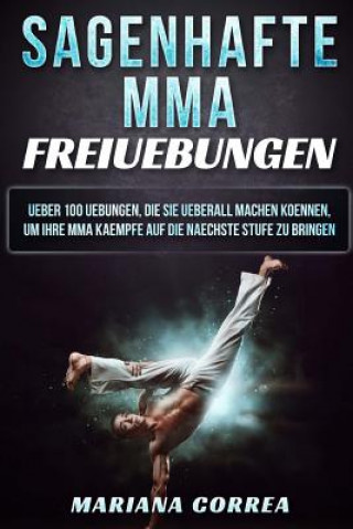 Książka SAGENHAFTE MMA FREiUEBUNGEN: UEBER 100 UEBUNGEN, DIE SIE UEBERALL MACHEN KOENNEN, UM IHRE MMA KAEMPFE AUF DIE NAECHSTE STUFE Zu BRINGEN Mariana Correa