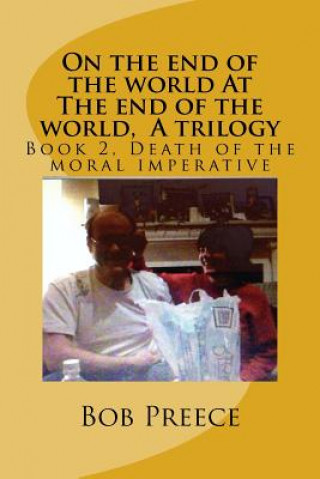 Livre On the end of the world At The end of the world, A trilogy: Book 2 Death of the moral imperative Bob Preece