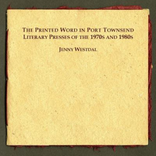 Книга The Printed Word in Port Townsend: Literary Presses of the 1970s and 1980s Jenny Westdal