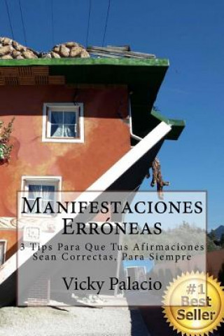 Knjiga Manifestaciones Erroneas: 3 Tips para que Tus Afirmaciones Sean Correctas, Para Siempre! Vicky Palacio