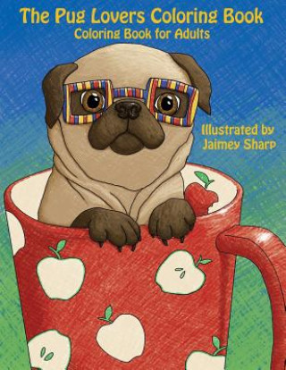 Kniha The Pug Lovers Coloring Book: Much loved dogs and puppies coloring book for grown ups Mindful Coloring Books