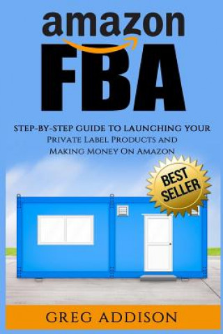 Buch Amazon FBA: Step-By-Step Guide To Launching Your Private Label Products and Making Money On Amazon Greg Addison