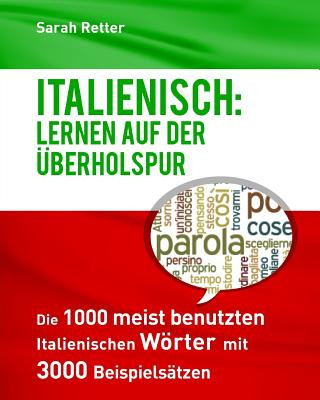 Könyv Italienisch: Lernen auf der Uberholspur: Die 1000 meist benutzten italienischen Wörter mit 3000 Beispielsätzen. Sarah Retter