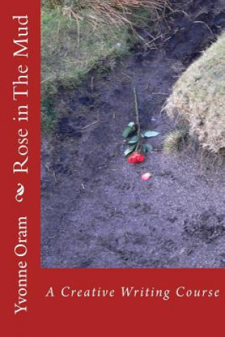 Carte Rose in The Mud: A Creative Writing Course Dr Yvonne Oram
