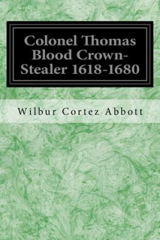 Könyv Colonel Thomas Blood Crown-Stealer 1618-1680 Wilbur Cortez Abbott