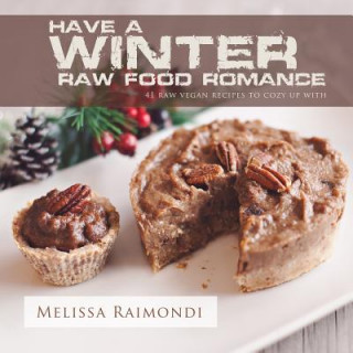 Carte Have a Winter Raw Food Romance: Raw Vegan Recipes for Cozy Winter Months Melissa Raimondi