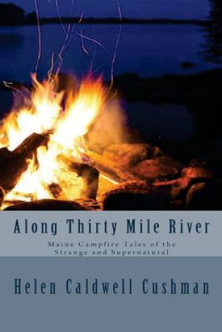 Könyv Along Thirty Mile River: Maine Campfire Tales of the Strange and Supernatural Helen Caldwell Cushman