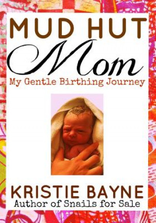Kniha Mud Hut Mom: My Gentle Birthing Journey Kristie Bayne