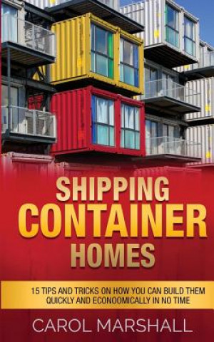 Könyv Shipping Container Homes: 15 Tips and Tricks on How you can Build them Quickly and Econoomically in No time Carol Marshall