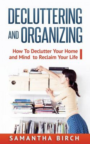 Книга Decluttering & Organizing: How to Declutter Your Home and Mind to Reclaim Your Life Samantha Birch