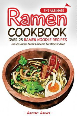 Kniha The Ultimate Ramen Cookbook - Over 25 Ramen Noodle Recipes: The Only Ramen Noodle Cookbook You Will Ever Need Rachael Rayner